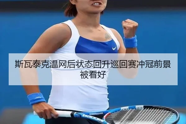 斯瓦泰克温网后状态回升巡回赛冲冠前景被看好