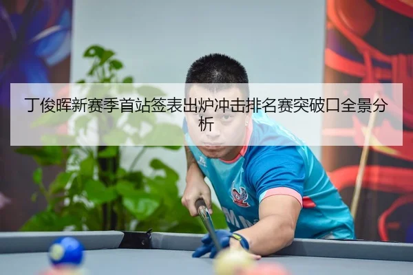 丁俊晖新赛季首站签表出炉冲击排名赛突破口全景分析